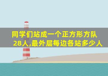 同学们站成一个正方形方队 28人,最外层每边各站多少人